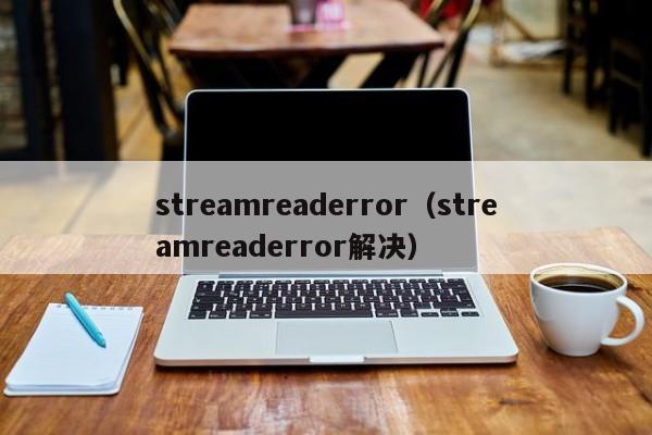 streamreaderror（streamreaderror解决）