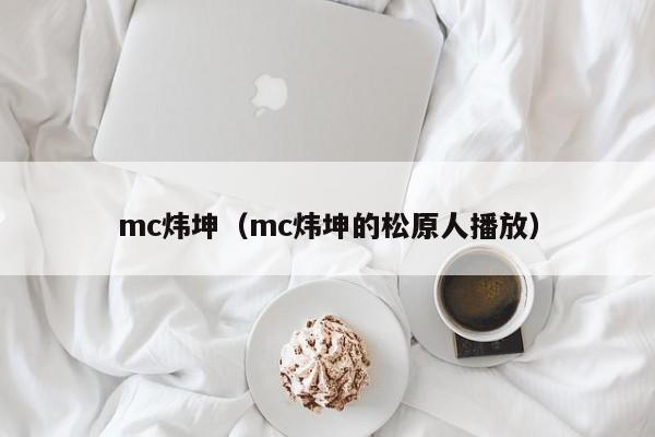 mc炜坤（mc炜坤的松原人播放）