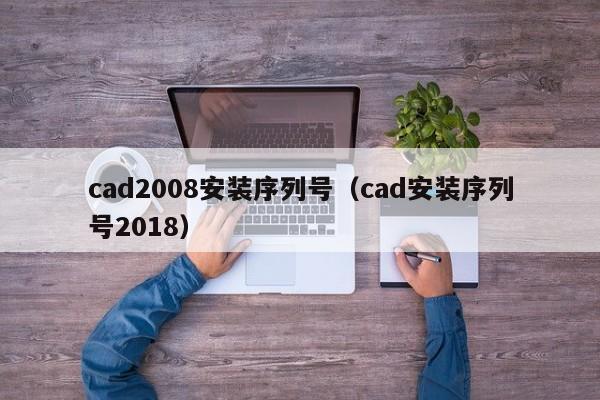 cad2008安装序列号（cad安装序列号2018）