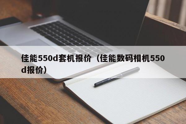 佳能550d套机报价（佳能数码相机550d报价）