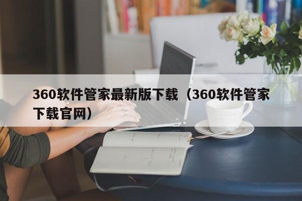 360软件管家最新版下载（360软件管家下载官网）