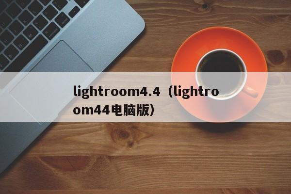 lightroom4.4（lightroom44电脑版）