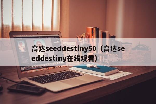 高达seeddestiny50（高达seeddestiny在线观看）