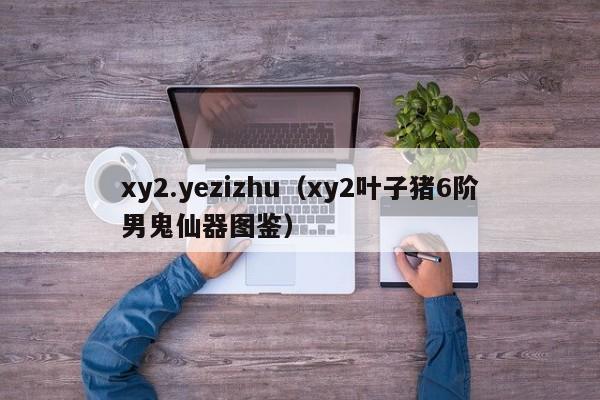 xy2.yezizhu（xy2叶子猪6阶男鬼仙器图鉴）