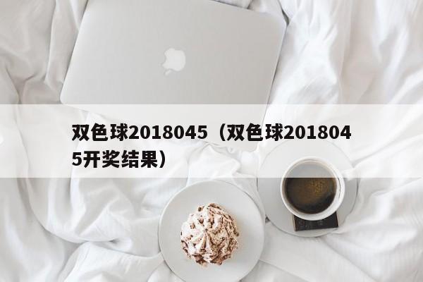 双色球2018045（双色球2018045开奖结果）