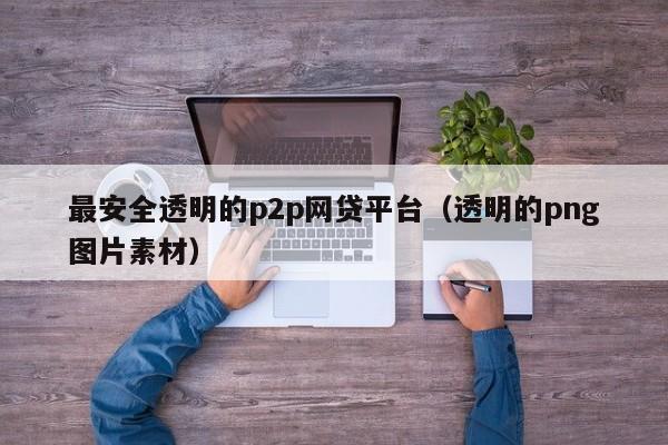 最安全透明的p2p网贷平台（透明的png图片素材）