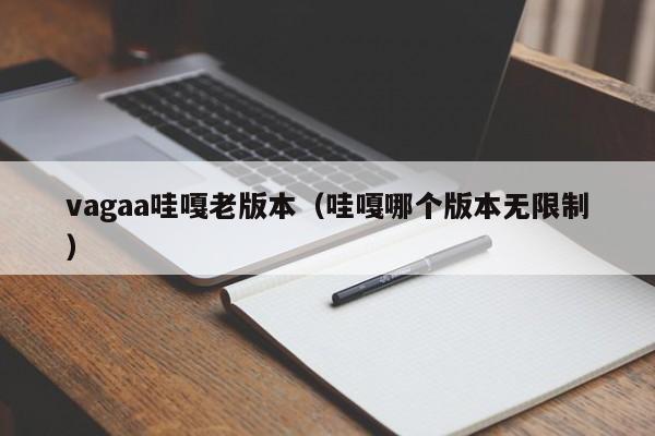 vagaa哇嘎老版本（哇嘎哪个版本无限制）