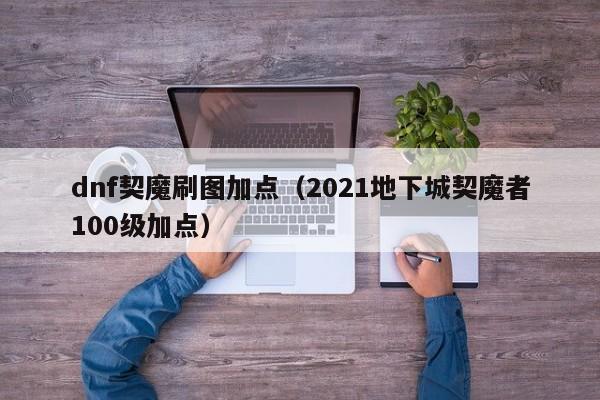 dnf契魔刷图加点（2021地下城契魔者100级加点）