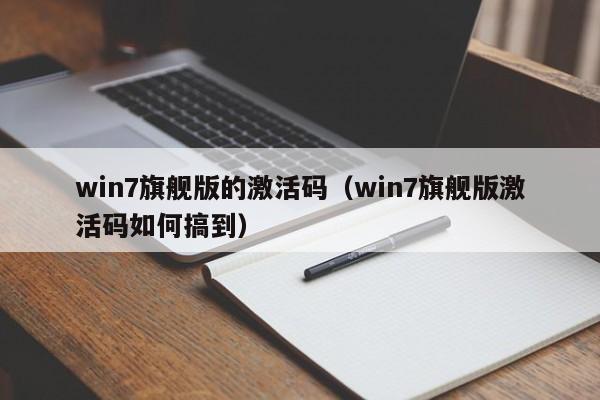 win7旗舰版的激活码（win7旗舰版激活码如何搞到）