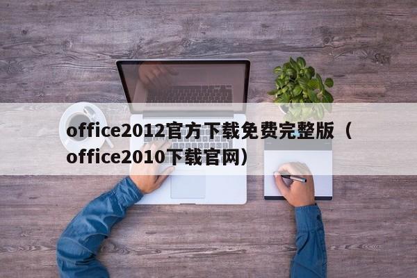 office2012官方下载免费完整版（office2010下载官网）