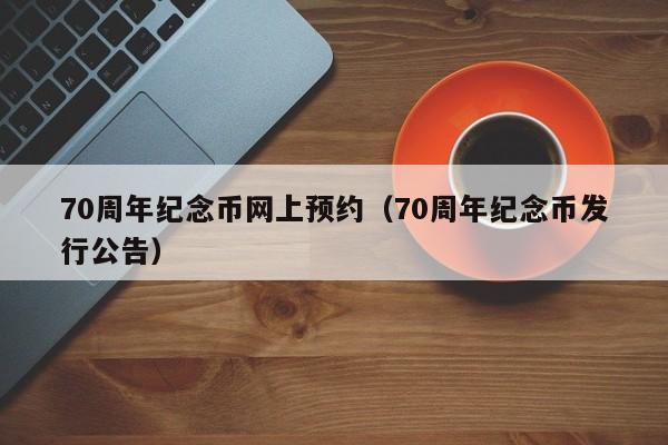 70周年纪念币网上预约（70周年纪念币发行公告）