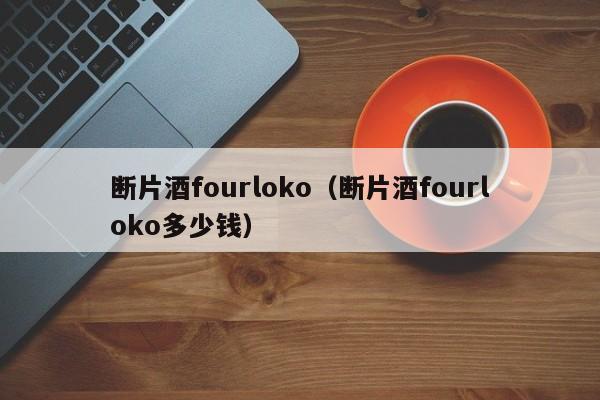 断片酒fourloko（断片酒fourloko多少钱）