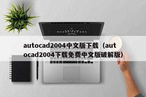 autocad2004中文版下载（autocad2004下载免费中文版破解版）