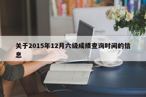 关于2015年12月六级成绩查询时间的信息