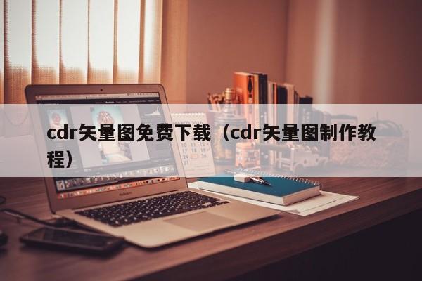 cdr矢量图免费下载（cdr矢量图制作教程）