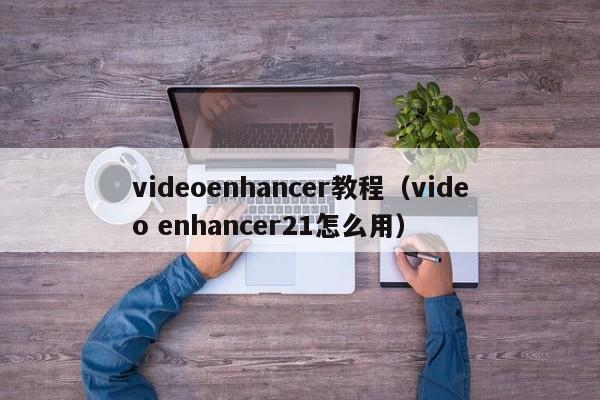 videoenhancer教程（video enhancer21怎么用）