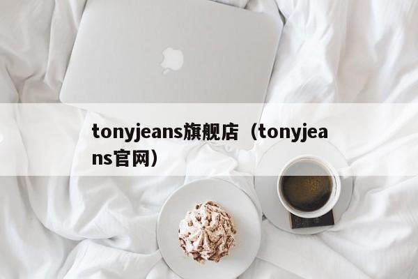 tonyjeans旗舰店（tonyjeans官网）