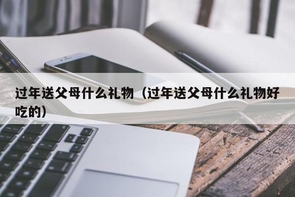 过年送父母什么礼物（过年送父母什么礼物好吃的）