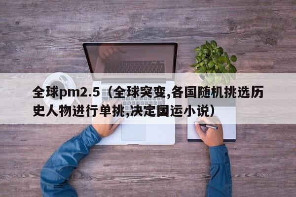 全球pm2.5（全球突变,各国随机挑选历史人物进行单挑,决定国运小说）