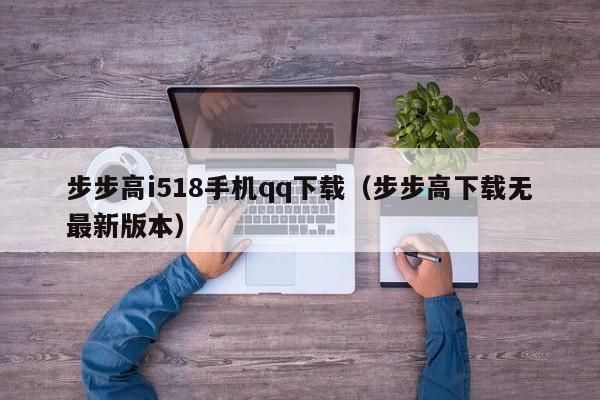 步步高i518手机qq下载（步步高下载无最新版本）