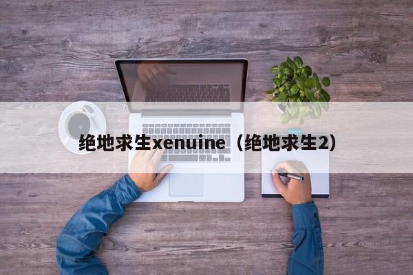 绝地求生xenuine（绝地求生2）