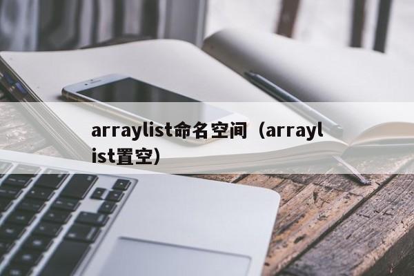 arraylist命名空间（arraylist置空）