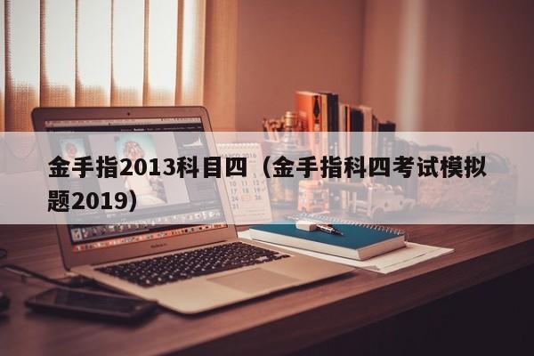 金手指2013科目四（金手指科四考试模拟题2019）