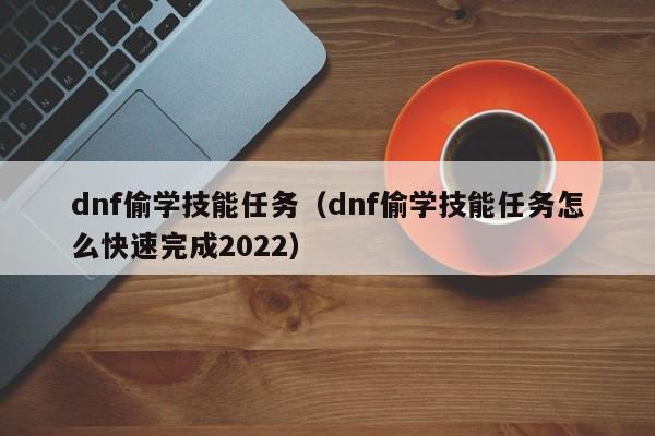 dnf偷学技能任务（dnf偷学技能任务怎么快速完成2022）