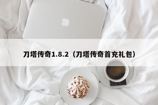 刀塔传奇1.8.2（刀塔传奇首充礼包）