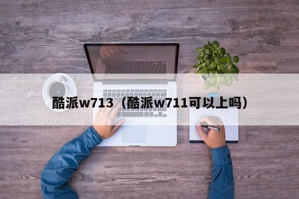 酷派w713（酷派w711可以上吗）