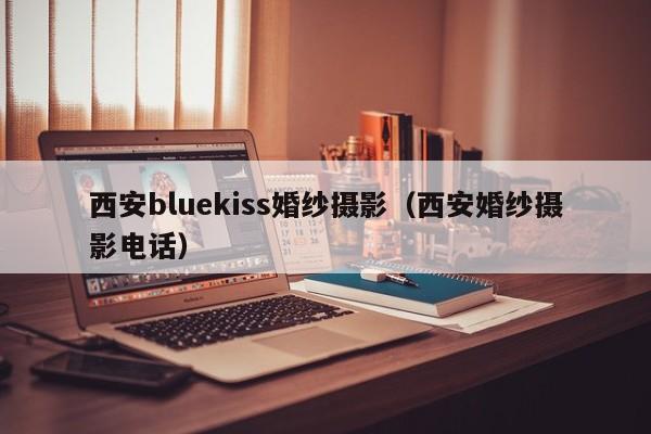 西安bluekiss婚纱摄影（西安婚纱摄影电话）