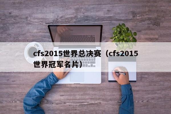 cfs2015世界总决赛（cfs2015世界冠军名片）