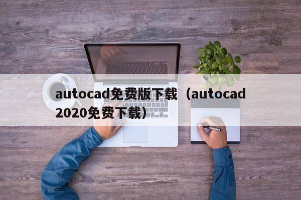 autocad免费版下载（autocad2020免费下载）