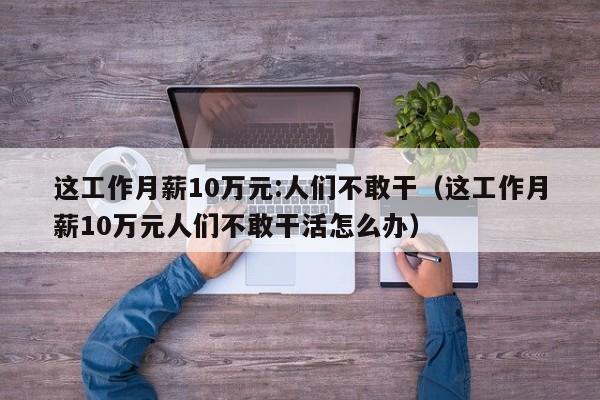 这工作月薪10万元:人们不敢干（这工作月薪10万元人们不敢干活怎么办）