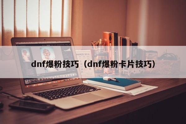 dnf爆粉技巧（dnf爆粉卡片技巧）