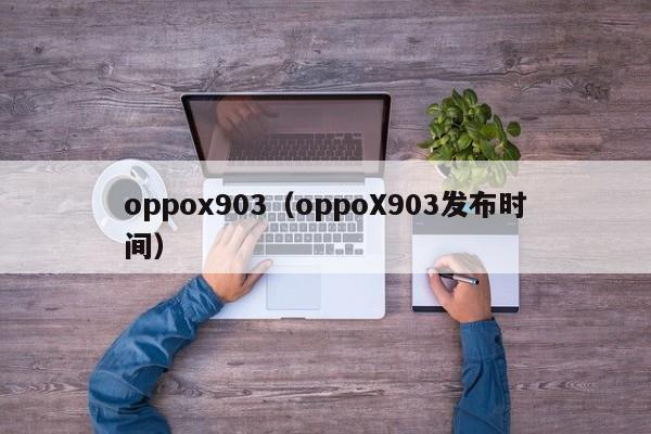 oppox903（oppoX903发布时间）