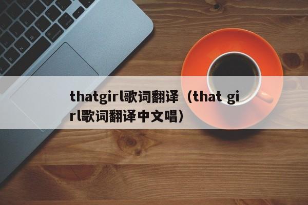 thatgirl歌词翻译（that girl歌词翻译中文唱）