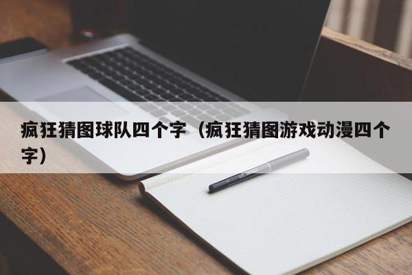 疯狂猜图球队四个字（疯狂猜图游戏动漫四个字）