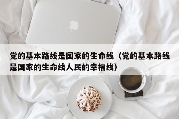 党的基本路线是国家的生命线（党的基本路线是国家的生命线人民的幸福线）