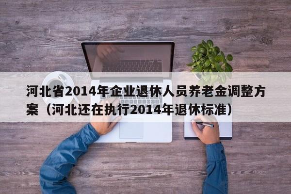 河北省2014年企业退休人员养老金调整方案（河北还在执行2014年退休标准）