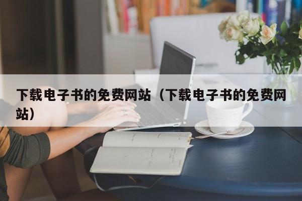 下载电子书的免费网站（下载电子书的免费网站）