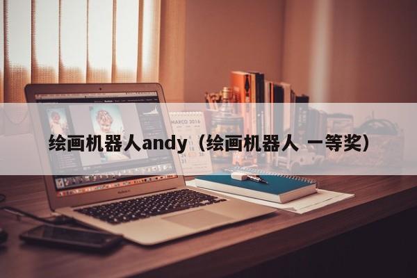 绘画机器人andy（绘画机器人 一等奖）