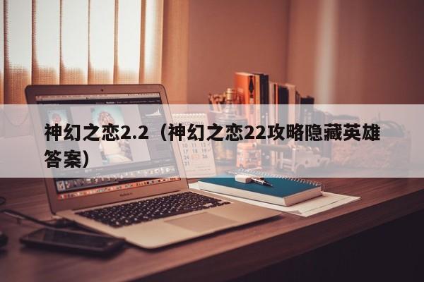 神幻之恋2.2（神幻之恋22攻略隐藏英雄答案）