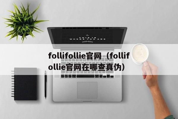 follifollie官网（follifollie官网在哪查真伪）