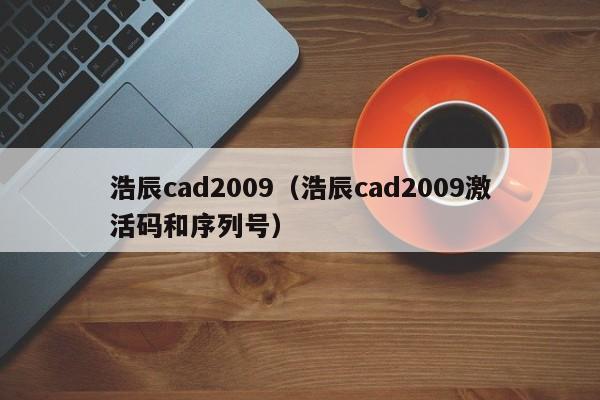 浩辰cad2009（浩辰cad2009激活码和序列号）