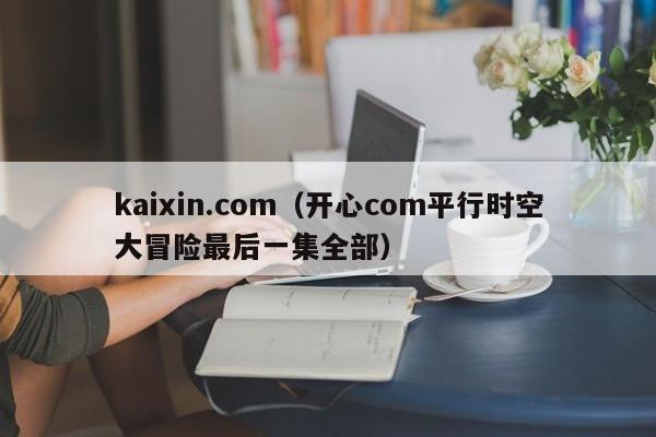 kaixin.com（开心com平行时空大冒险最后一集全部）