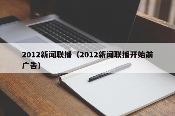 2012新闻联播（2012新闻联播开始前广告）