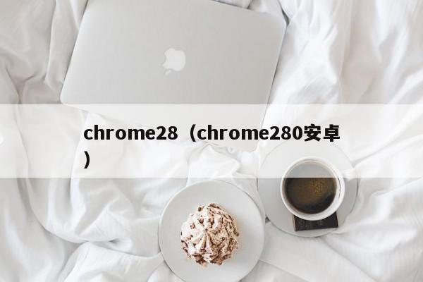 chrome28（chrome280安卓）