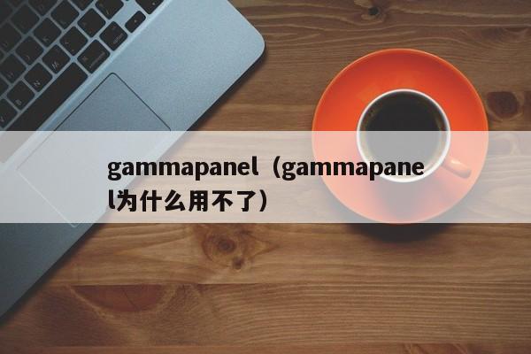 gammapanel（gammapanel为什么用不了）