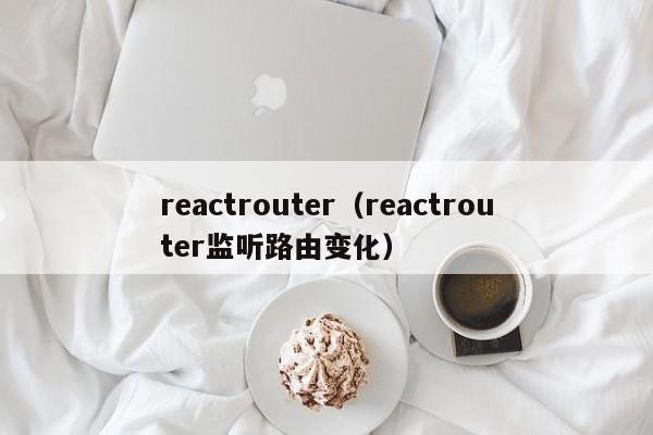 reactrouter（reactrouter监听路由变化）